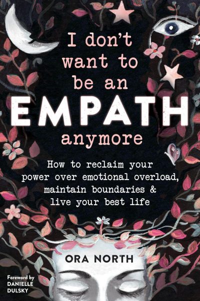 BOOK REVIEW: “I Don’t Want to Be an Empath Anymore: How to reclaim your power over emotional overload, maintain boundaries & live your best life,” by Ora&nbsp;North
